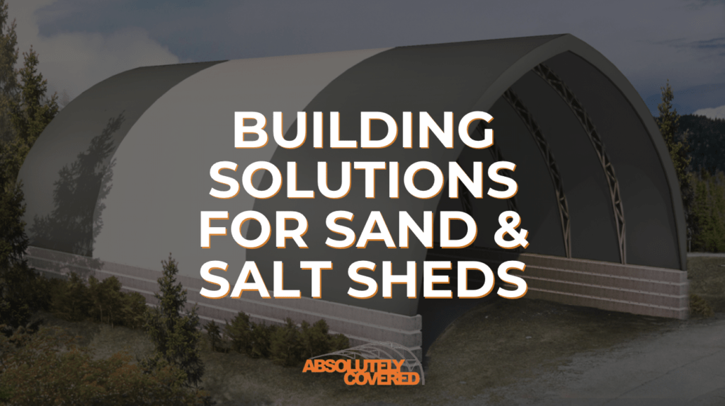 FABRIC BUILDING SOLUTIONS FOR SAND & SALT SHEDS – Absolutely Covered